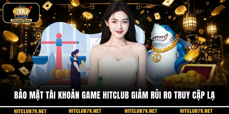 Bảo mật tài khoản game HITCLUB giảm rủi ro truy cập lạ