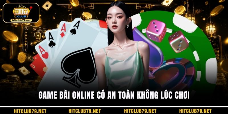 Game bài online có an toàn không lúc chơi