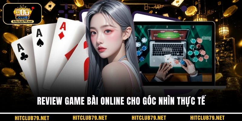 Review game bài online cho góc nhìn thực tế